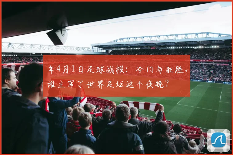 年4月1日足球战报:冷门与狂胜,谁主宰了世界足坛这个夜晚?