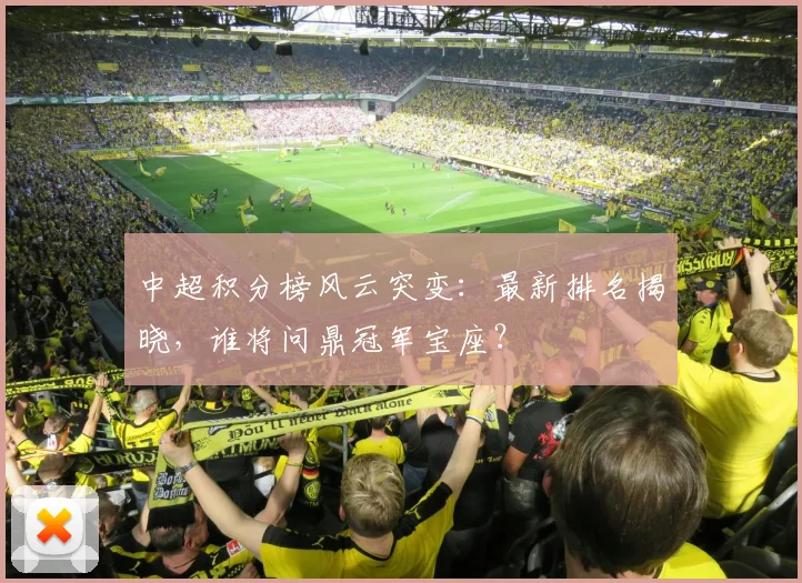 中超积分榜风云突变:最新排名揭晓,谁将问鼎冠军宝座?